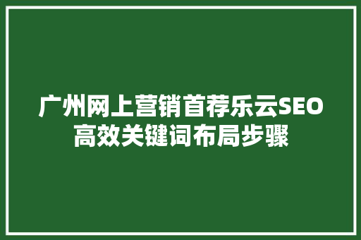 广州网上营销首荐乐云SEO高效关键词布局步骤
