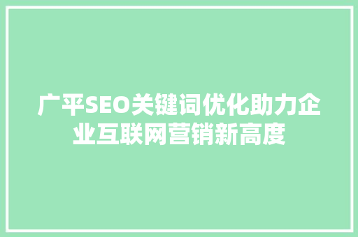 广平SEO关键词优化助力企业互联网营销新高度