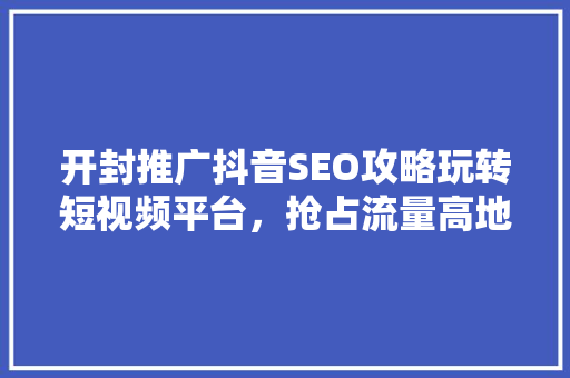 开封推广抖音SEO攻略玩转短视频平台，抢占流量高地
