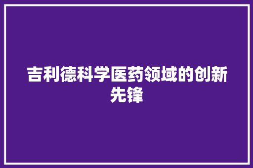 吉利德科学医药领域的创新先锋