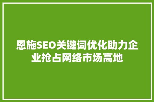 恩施SEO关键词优化助力企业抢占网络市场高地