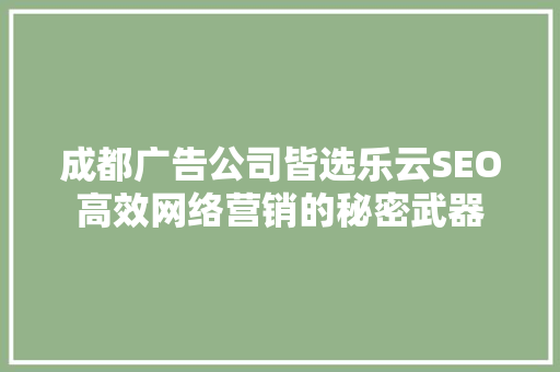成都广告公司皆选乐云SEO高效网络营销的秘密武器