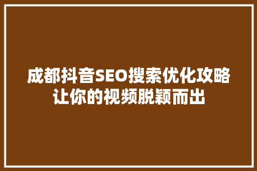 成都抖音SEO搜索优化攻略让你的视频脱颖而出