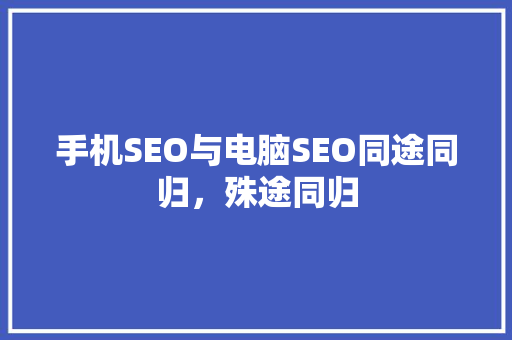 手机SEO与电脑SEO同途同归，殊途同归