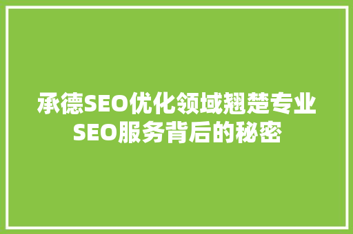 承德SEO优化领域翘楚专业SEO服务背后的秘密
