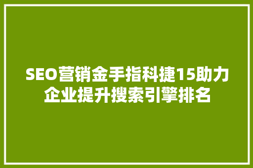 SEO营销金手指科捷15助力企业提升搜索引擎排名