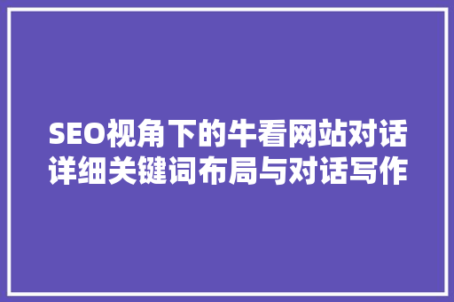 SEO视角下的牛看网站对话详细关键词布局与对话写作方法