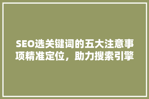 SEO选关键词的五大注意事项精准定位，助力搜索引擎优化
