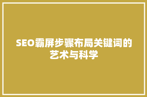 SEO霸屏步骤布局关键词的艺术与科学