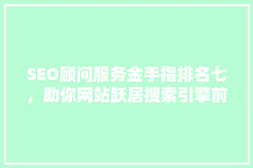 SEO顾问服务金手指排名七，助你网站跃居搜索引擎前列