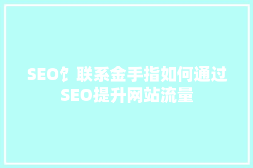 SEO饣联系金手指如何通过SEO提升网站流量