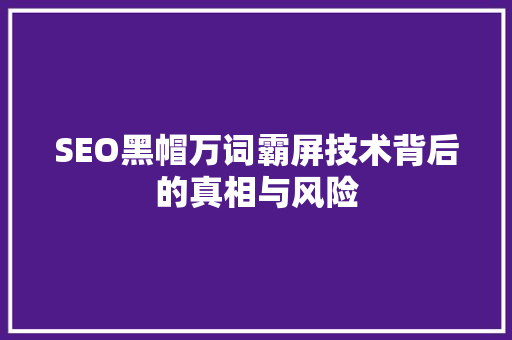 SEO黑帽万词霸屏技术背后的真相与风险