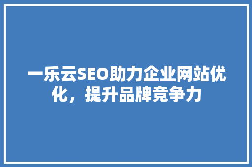 一乐云SEO助力企业网站优化，提升品牌竞争力