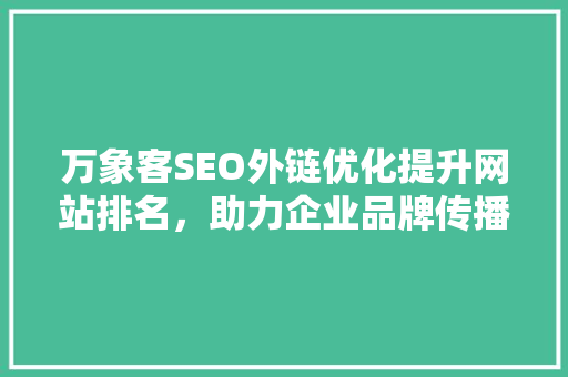 万象客SEO外链优化提升网站排名，助力企业品牌传播