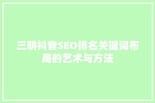 三明抖音SEO排名关键词布局的艺术与方法