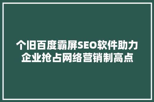 个旧百度霸屏SEO软件助力企业抢占网络营销制高点