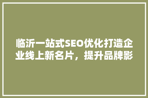 临沂一站式SEO优化打造企业线上新名片，提升品牌影响力