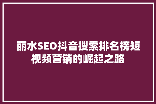 丽水SEO抖音搜索排名榜短视频营销的崛起之路