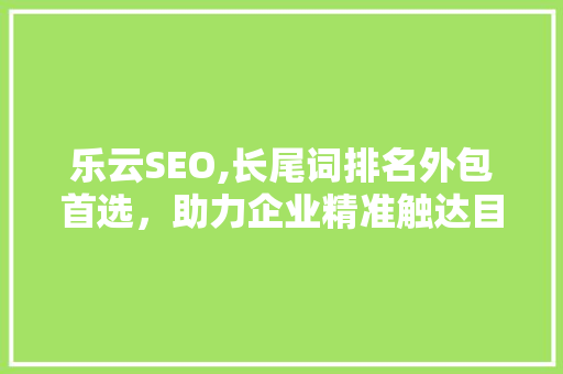 乐云SEO,长尾词排名外包首选，助力企业精准触达目标用户