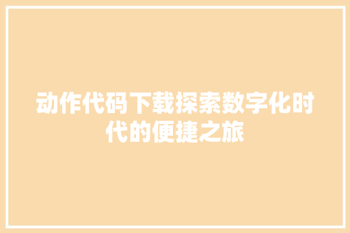 动作代码下载探索数字化时代的便捷之旅
