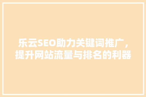 乐云SEO助力关键词推广，提升网站流量与排名的利器