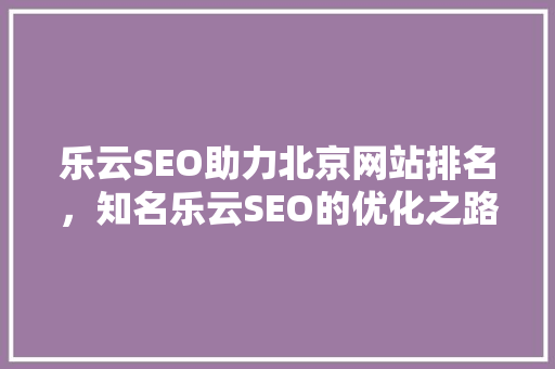 乐云SEO助力北京网站排名，知名乐云SEO的优化之路