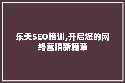 乐天SEO培训,开启您的网络营销新篇章