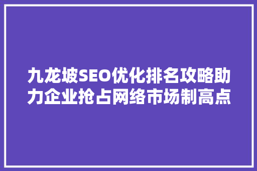 九龙坡SEO优化排名攻略助力企业抢占网络市场制高点