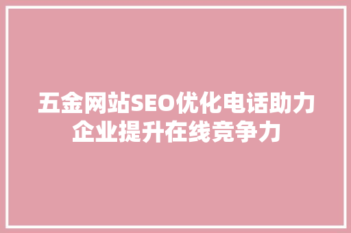 五金网站SEO优化电话助力企业提升在线竞争力