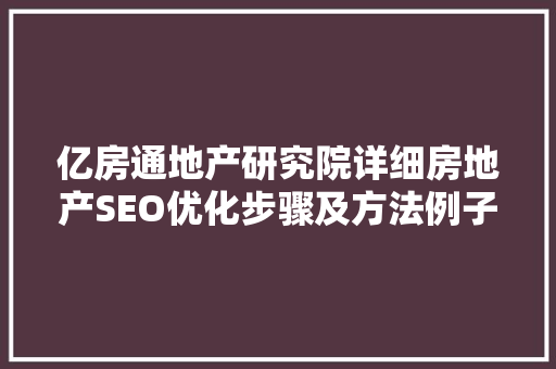 亿房通地产研究院详细房地产SEO优化步骤及方法例子