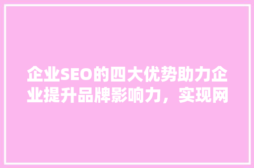 企业SEO的四大优势助力企业提升品牌影响力，实现网络营销新突破