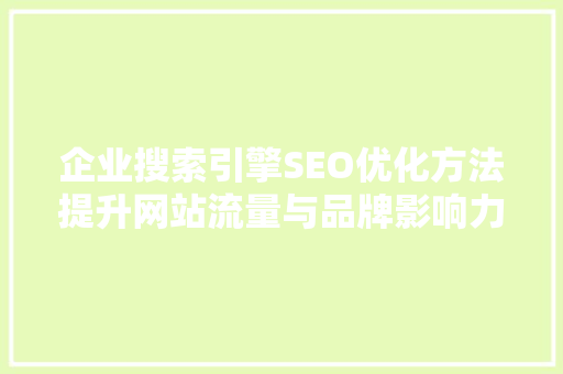 企业搜索引擎SEO优化方法提升网站流量与品牌影响力的步骤