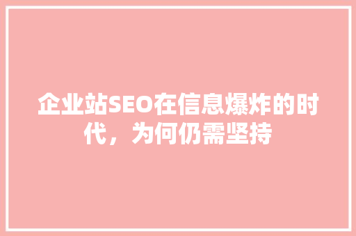 企业站SEO在信息爆炸的时代，为何仍需坚持