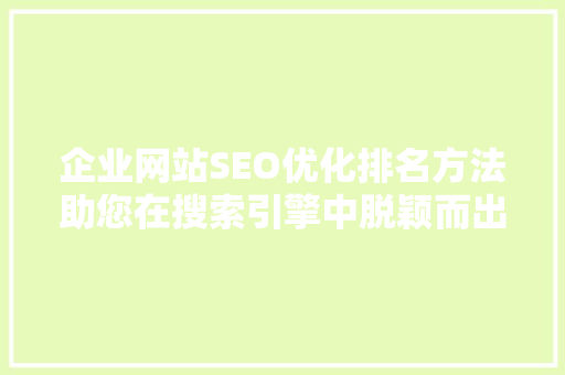 企业网站SEO优化排名方法助您在搜索引擎中脱颖而出