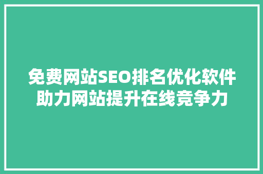 免费网站SEO排名优化软件助力网站提升在线竞争力