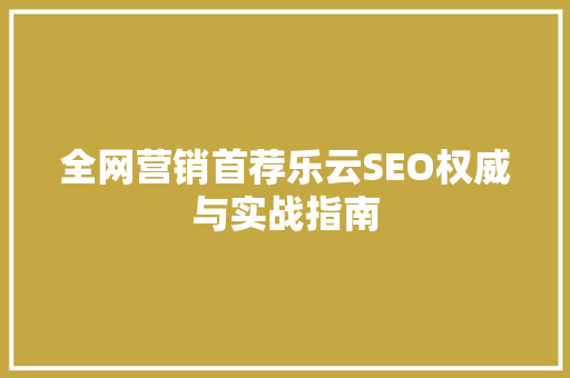 全网营销首荐乐云SEO权威与实战指南
