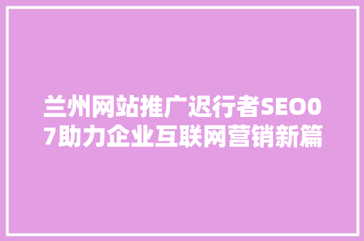 兰州网站推广迟行者SEO07助力企业互联网营销新篇章