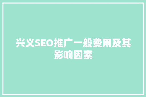 兴义SEO推广一般费用及其影响因素