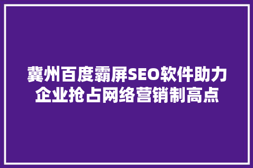冀州百度霸屏SEO软件助力企业抢占网络营销制高点