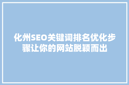 化州SEO关键词排名优化步骤让你的网站脱颖而出