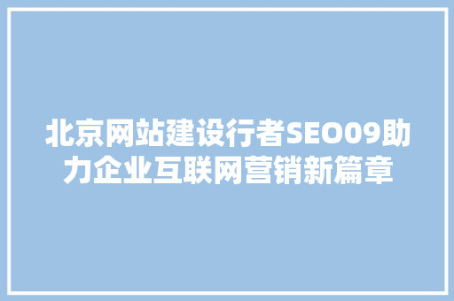 北京网站建设行者SEO09助力企业互联网营销新篇章