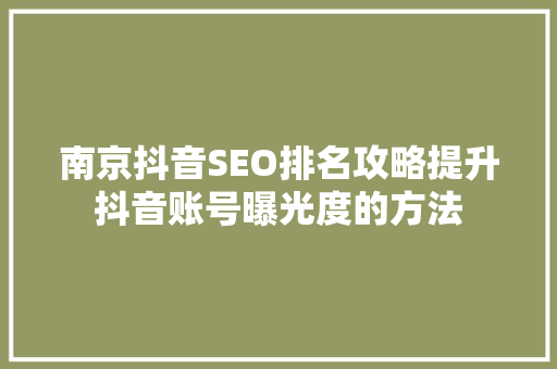 南京抖音SEO排名攻略提升抖音账号曝光度的方法