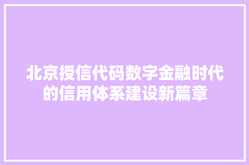 北京授信代码数字金融时代的信用体系建设新篇章