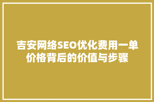 吉安网络SEO优化费用一单价格背后的价值与步骤