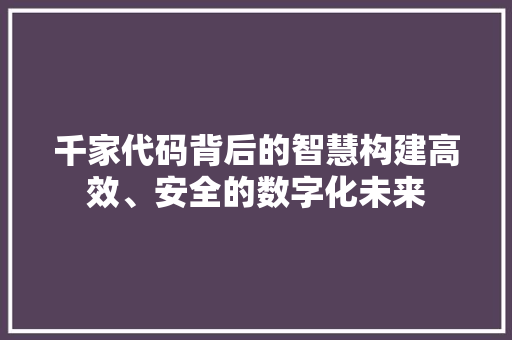 千家代码背后的智慧构建高效、安全的数字化未来