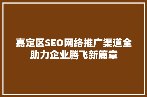 嘉定区SEO网络推广渠道全助力企业腾飞新篇章