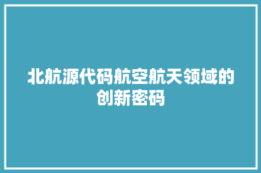 北航源代码航空航天领域的创新密码