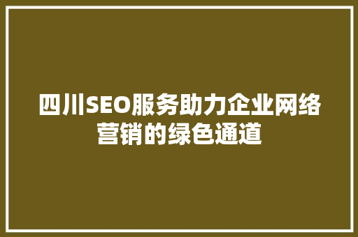 四川SEO服务助力企业网络营销的绿色通道