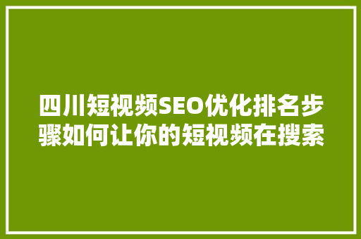 四川短视频SEO优化排名步骤如何让你的短视频在搜索引擎中脱颖而出