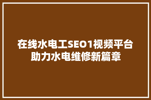 在线水电工SEO1视频平台助力水电维修新篇章